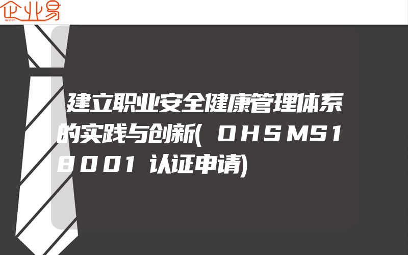 建立职业安全健康管理体系的实践与创新(OHSMS18001认证申请)