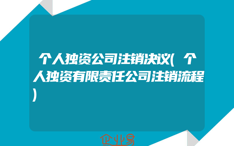 个人独资公司注销决议(个人独资有限责任公司注销流程)