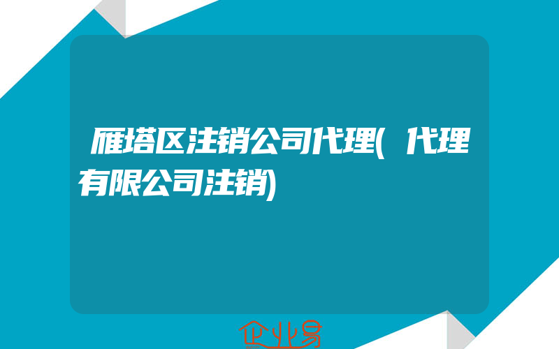 雁塔区注销公司代理(代理有限公司注销)