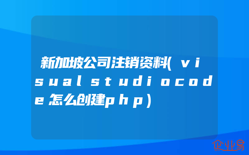 新加坡公司注销资料(visualstudiocode怎么创建php)