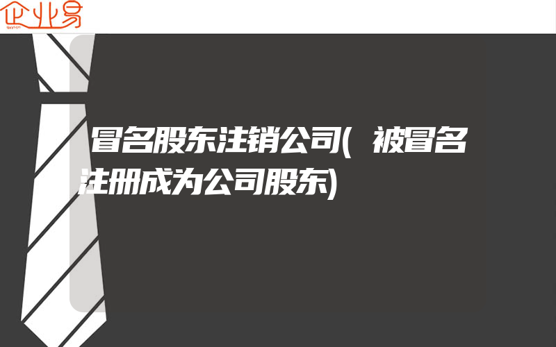 冒名股东注销公司(被冒名注册成为公司股东)