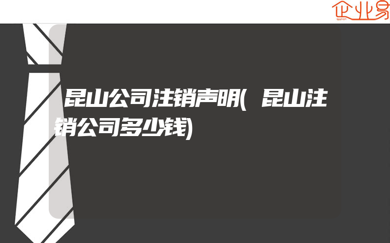 昆山公司注销声明(昆山注销公司多少钱)