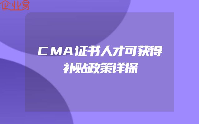 CMA证书人才可获得补贴政策详探