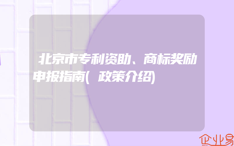 北京市专利资助、商标奖励申报指南(政策介绍)