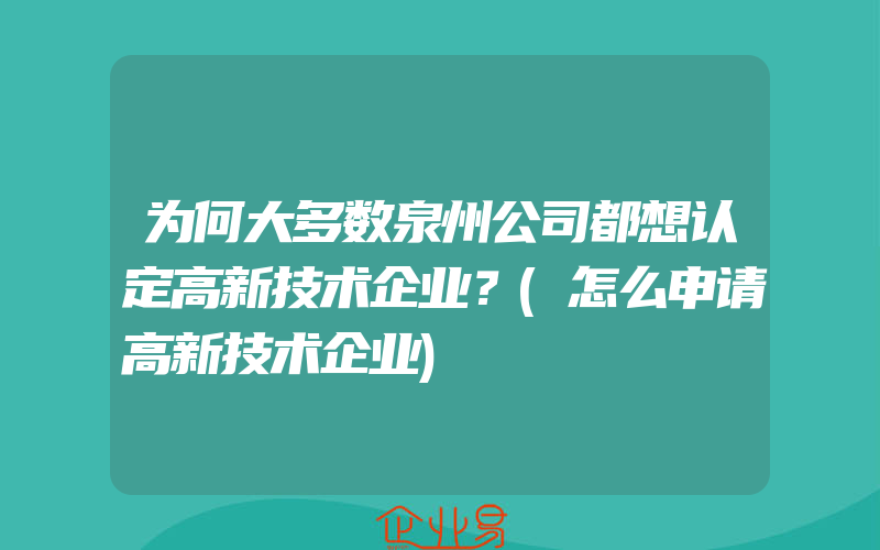 为何大多数泉州公司都想认定高新技术企业？(怎么申请高新技术企业)