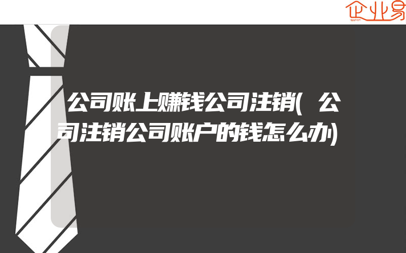 公司账上赚钱公司注销(公司注销公司账户的钱怎么办)