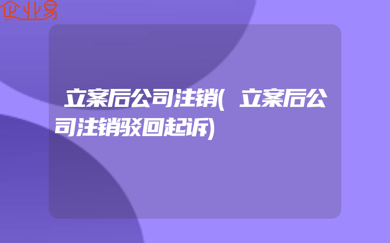 立案后公司注销(立案后公司注销驳回起诉)