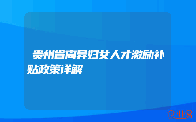 贵州省离异妇女人才激励补贴政策详解