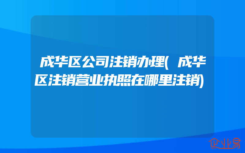 成华区公司注销办理(成华区注销营业执照在哪里注销)