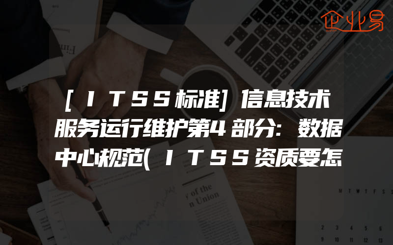 [ITSS标准]信息技术服务运行维护第4部分:数据中心规范(ITSS资质要怎么申请)