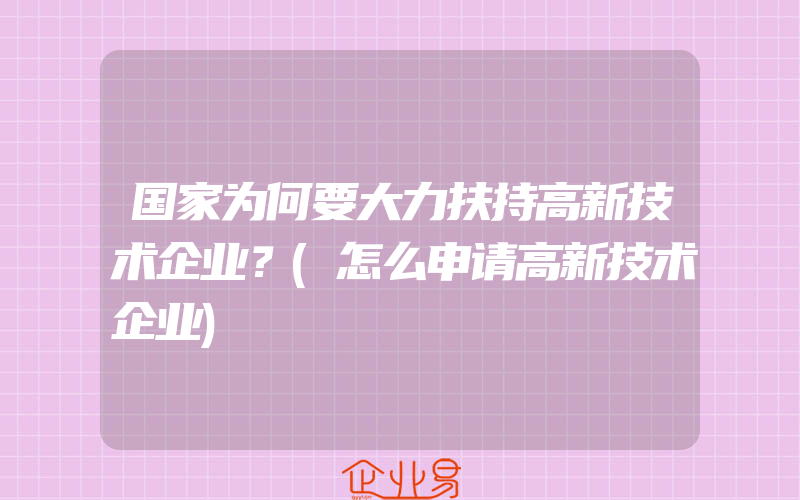 国家为何要大力扶持高新技术企业？(怎么申请高新技术企业)