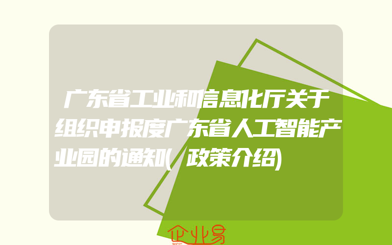 广东省工业和信息化厅关于组织申报度广东省人工智能产业园的通知(政策介绍)