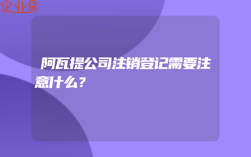 阿瓦提公司注销登记需要注意什么？