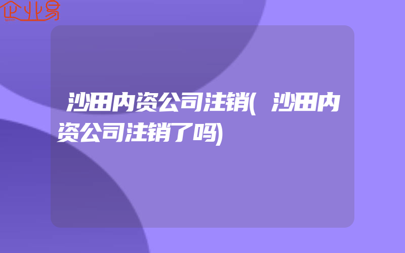 沙田内资公司注销(沙田内资公司注销了吗)