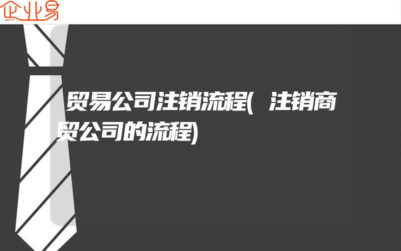 贸易公司注销流程(注销商贸公司的流程)