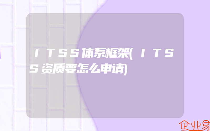 ITSS体系框架(ITSS资质要怎么申请)