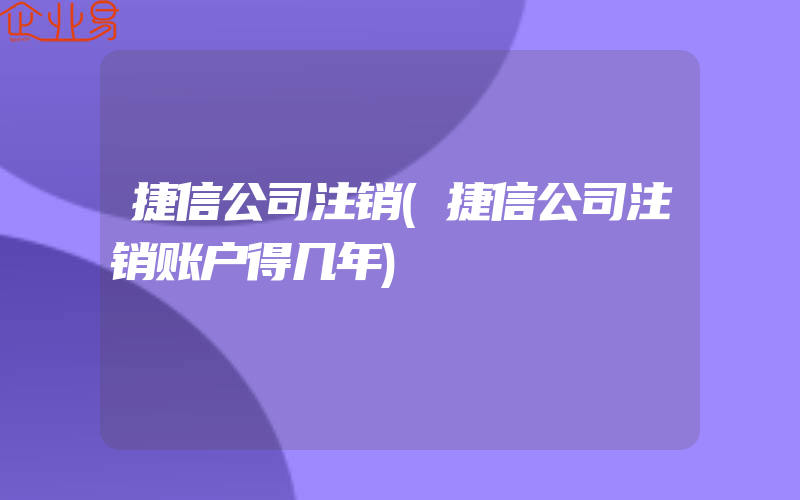 捷信公司注销(捷信公司注销账户得几年)