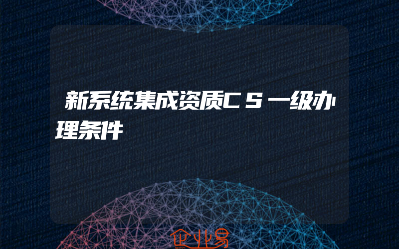 新系统集成资质CS一级办理条件