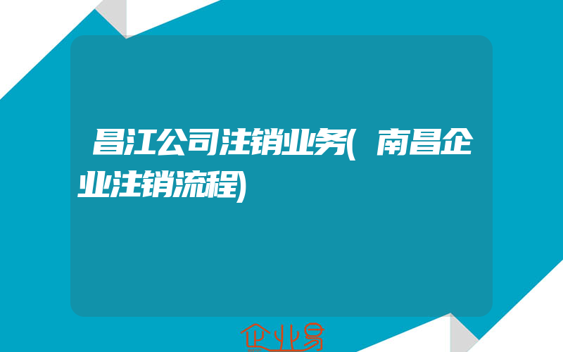 昌江公司注销业务(南昌企业注销流程)