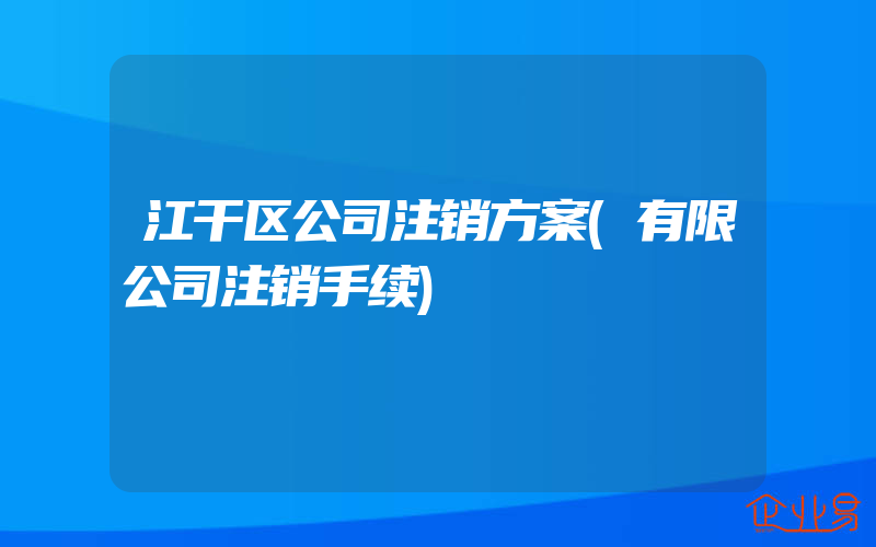 江干区公司注销方案(有限公司注销手续)