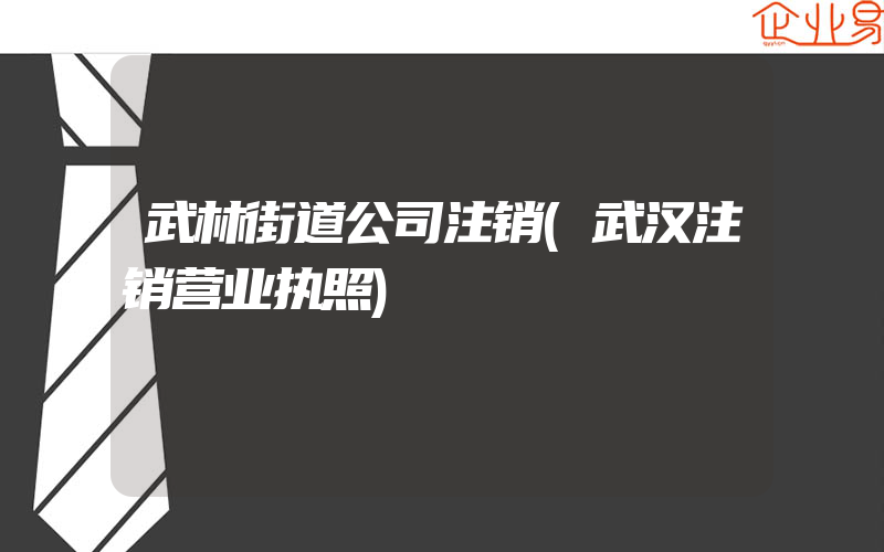 武林街道公司注销(武汉注销营业执照)