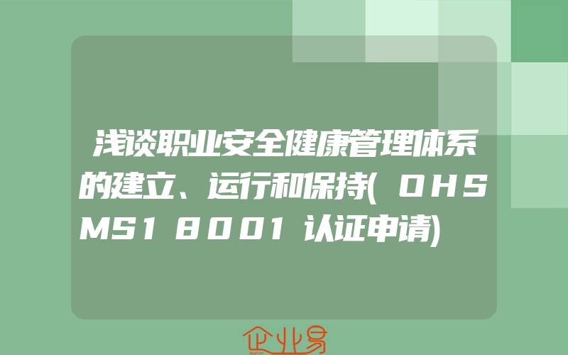 浅谈职业安全健康管理体系的建立、运行和保持(OHSMS18001认证申请)