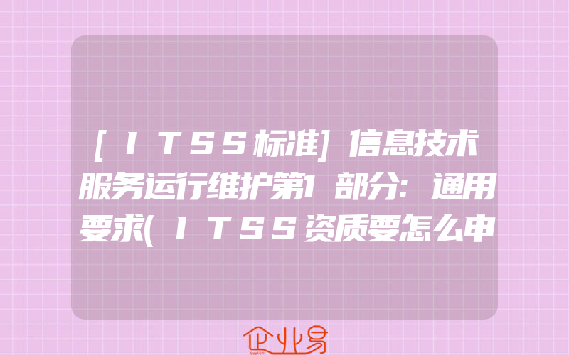 [ITSS标准]信息技术服务运行维护第1部分:通用要求(ITSS资质要怎么申请)