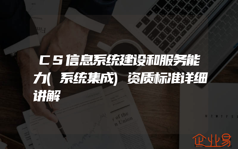 CS信息系统建设和服务能力(系统集成)资质标准详细讲解