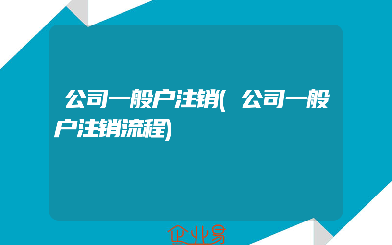 公司一般户注销(公司一般户注销流程)