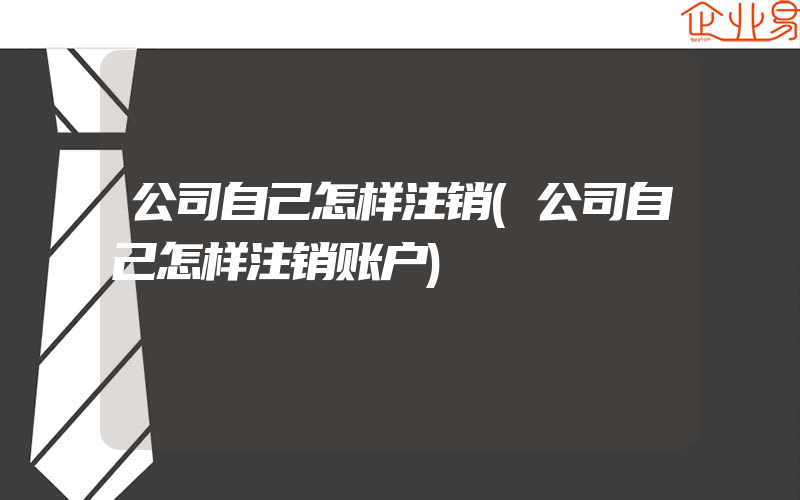 公司自己怎样注销(公司自己怎样注销账户)