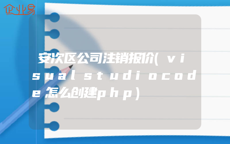 安次区公司注销报价(visualstudiocode怎么创建php)