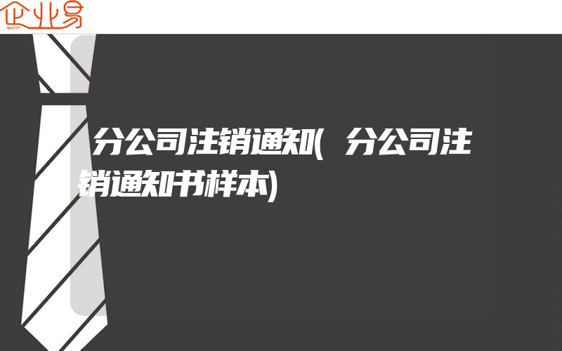 分公司注销通知(分公司注销通知书样本)