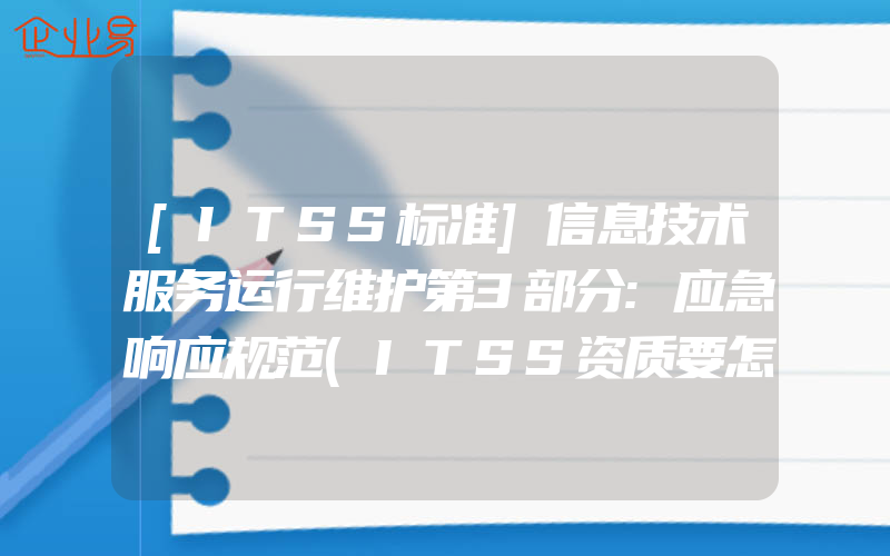 [ITSS标准]信息技术服务运行维护第3部分:应急响应规范(ITSS资质要怎么申请)