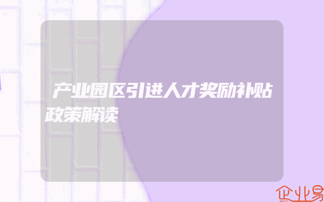 产业园区引进人才奖励补贴政策解读