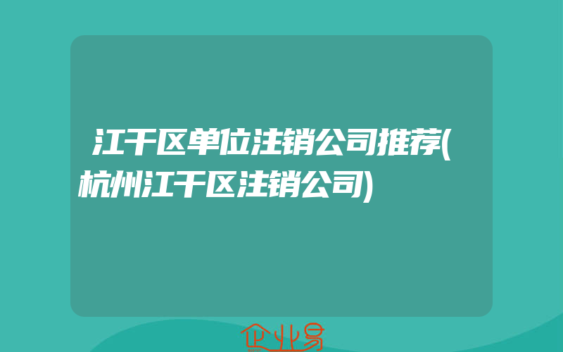 江干区单位注销公司推荐(杭州江干区注销公司)