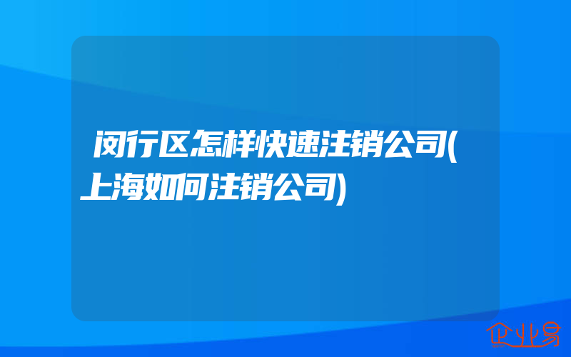 闵行区怎样快速注销公司(上海如何注销公司)