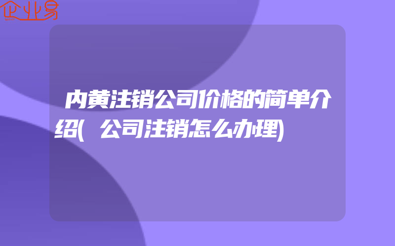 内黄注销公司价格的简单介绍(公司注销怎么办理)