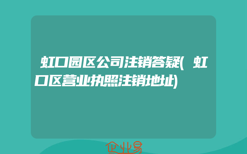 虹口园区公司注销答疑(虹口区营业执照注销地址)