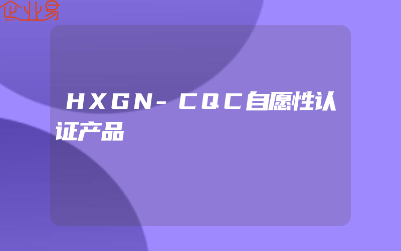 HXGN-CQC自愿性认证产品