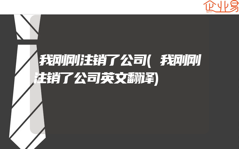 我刚刚注销了公司(我刚刚注销了公司英文翻译)