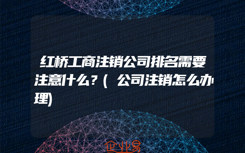 红桥工商注销公司排名需要注意什么？(公司注销怎么办理)