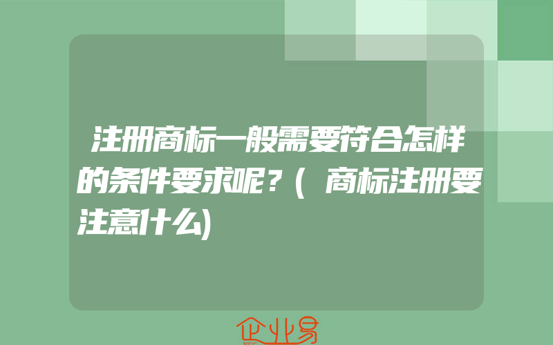 注册商标一般需要符合怎样的条件要求呢？(商标注册要注意什么)