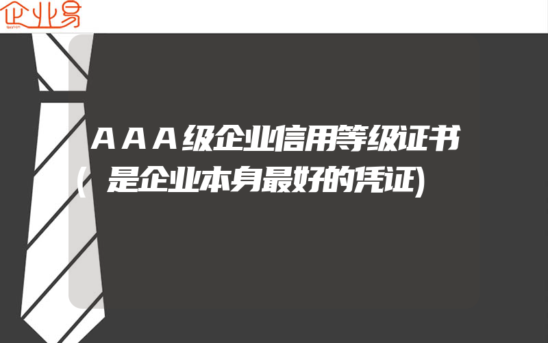 AAA级企业信用等级证书(是企业本身最好的凭证)