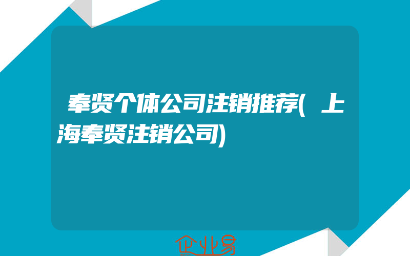 奉贤个体公司注销推荐(上海奉贤注销公司)