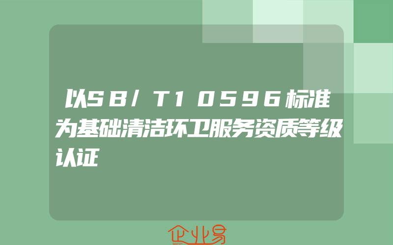 以SB/T10596标准为基础清洁环卫服务资质等级认证