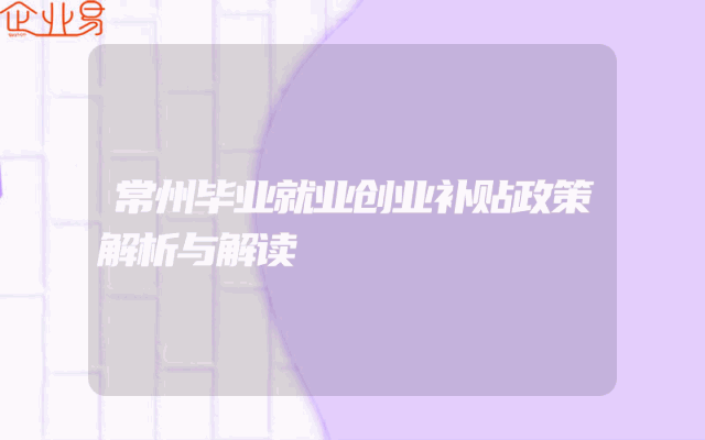 常州毕业就业创业补贴政策解析与解读