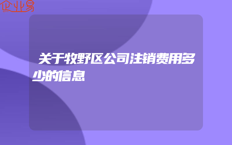 关于牧野区公司注销费用多少的信息