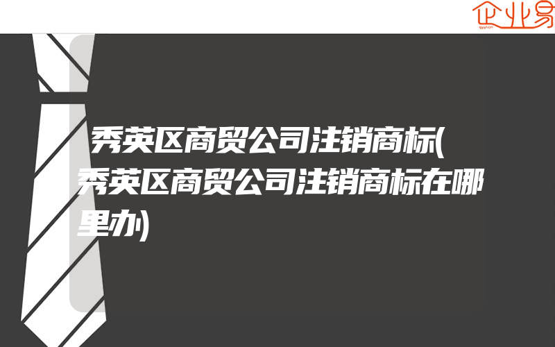 秀英区商贸公司注销商标(秀英区商贸公司注销商标在哪里办)