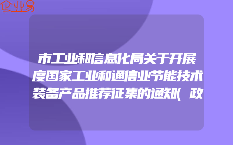 市工业和信息化局关于开展度国家工业和通信业节能技术装备产品推荐征集的通知(政策介绍)