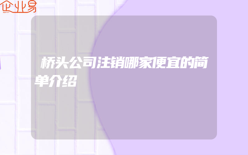 桥头公司注销哪家便宜的简单介绍